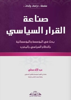 صناعة القرار السياسي: بحث في المؤسسة والمؤسساتية بالنظام السياسي بالمغرب